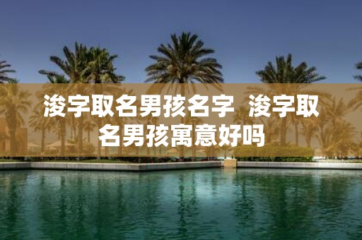 浚字取名男孩名字 浚字取名男孩寓意好吗