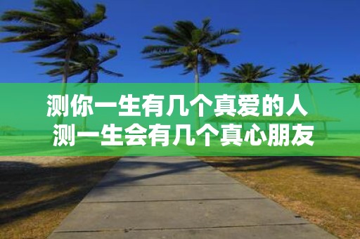 测你一生有几个真爱的人 测一生会有几个真心朋友