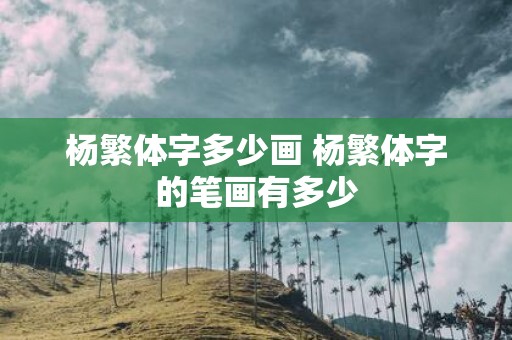 杨繁体字多少画 杨繁体字的笔画有多少