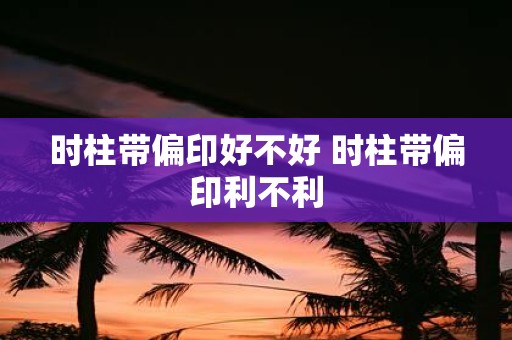 时柱带偏印好不好 时柱带偏印利不利