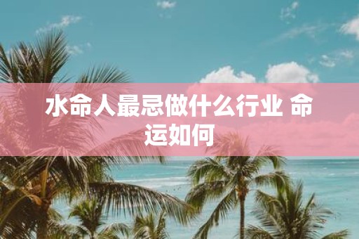 水命人最忌做什么行业 命运如何