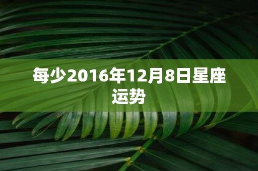 每少2016年12月8日星座运势