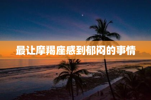 最让摩羯座感到郁闷的事情