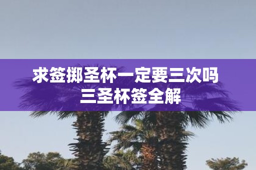 求签掷圣杯一定要三次吗 三圣杯签全解
