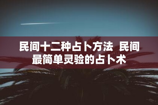民间十二种占卜方法 民间最简单灵验的占卜术