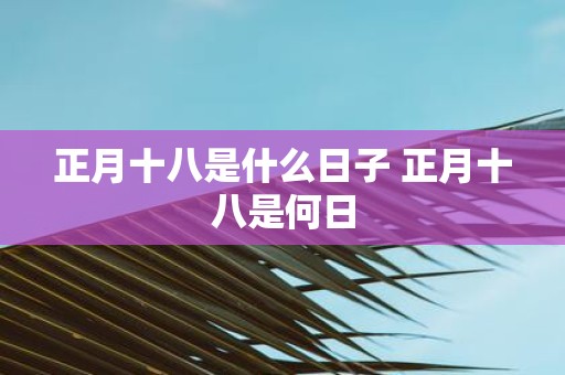 正月十八是什么日子 正月十八是何日