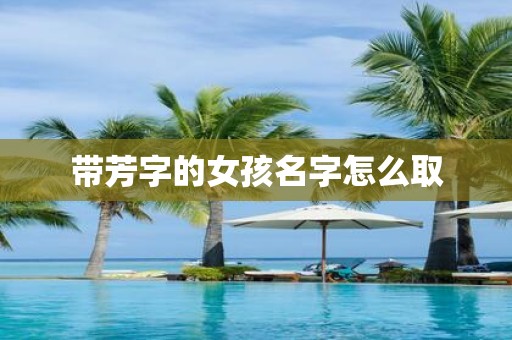 带芳字的女孩名字怎么取