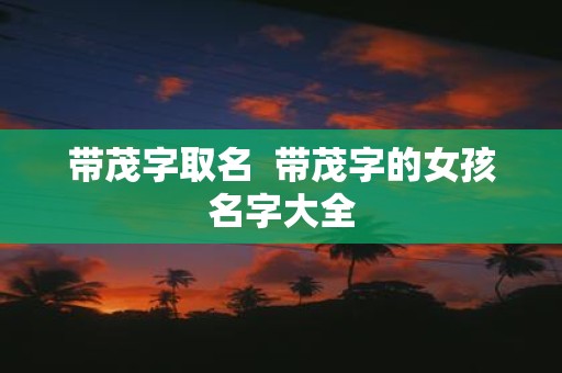 带茂字取名 带茂字的女孩名字大全