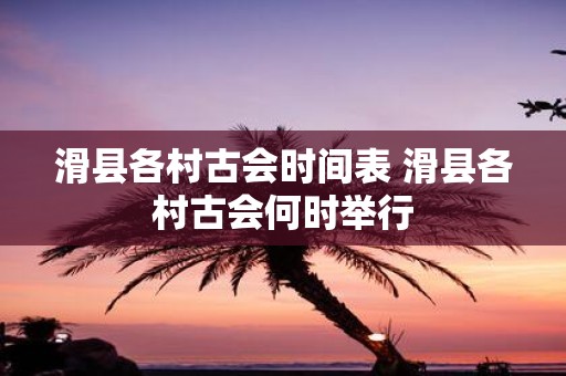 滑县各村古会时间表 滑县各村古会何时举行