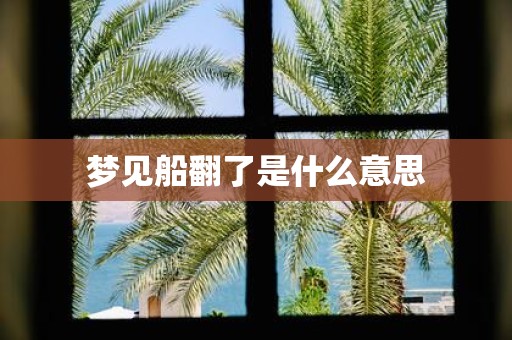 梦见船翻了是什么意思