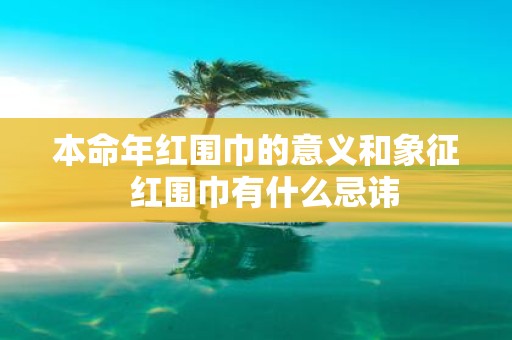 本命年红围巾的意义和象征 红围巾有什么忌讳