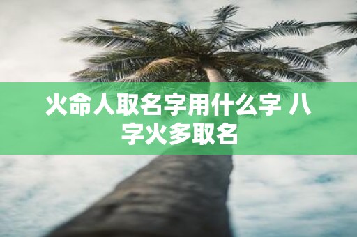 火命人取名字用什么字 八字火多取名