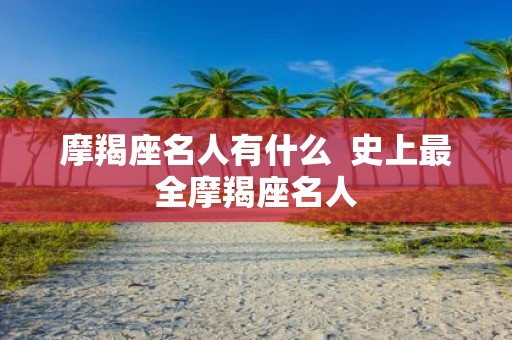摩羯座名人有什么 史上最全摩羯座名人