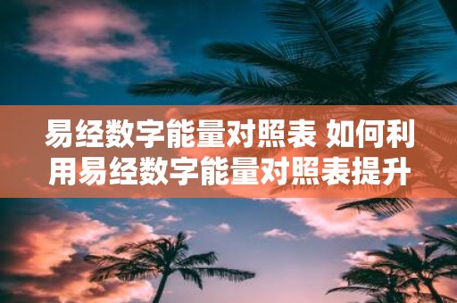 易经数字能量对照表 如何利用易经数字能量对照表提升自身能量