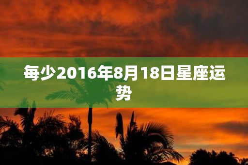 每少2016年8月18日星座运势