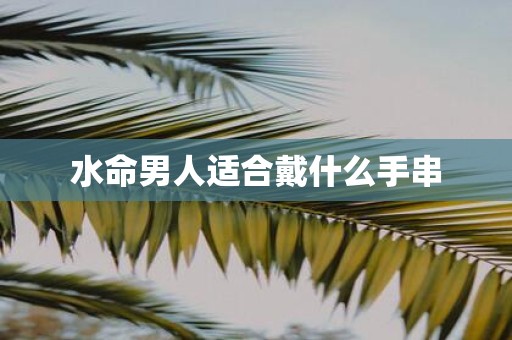 水命男人适合戴什么手串