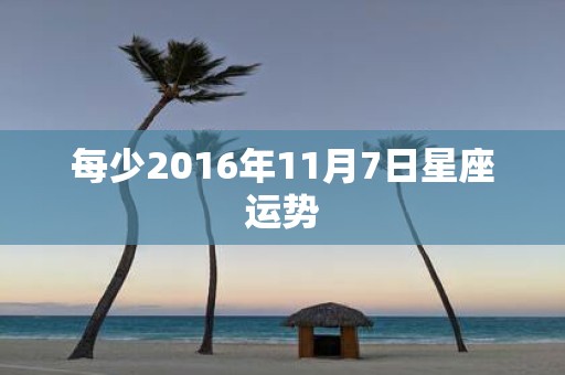 每少2016年11月7日星座运势