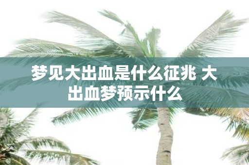 梦见大出血是什么征兆 大出血梦预示什么