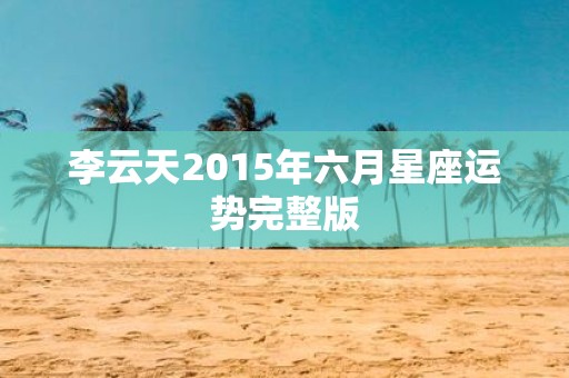 李云天2015年六月星座运势完整版
