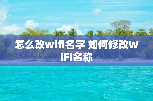 怎么改wifi名字 如何修改WiFi名称