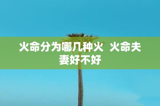 火命分为哪几种火 火命夫妻好不好
