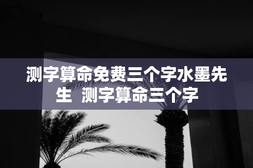 测字算命免费三个字水墨先生 测字算命三个字