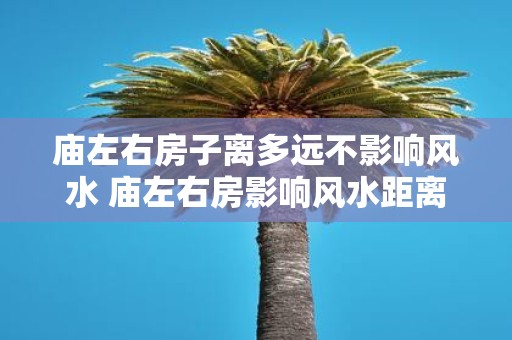 庙左右房子离多远不影响风水 庙左右房影响风水距离