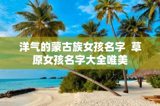 洋气的蒙古族女孩名字 草原女孩名字大全唯美