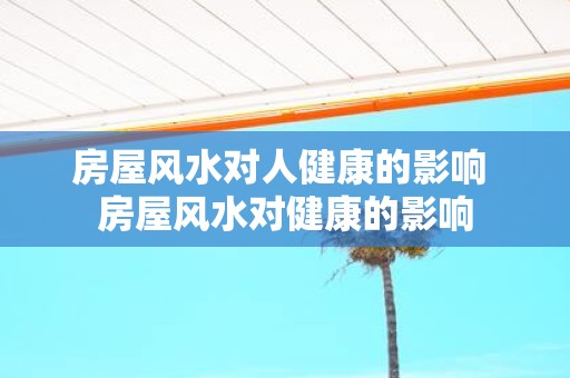 房屋风水对人健康的影响 房屋风水对健康的影响
