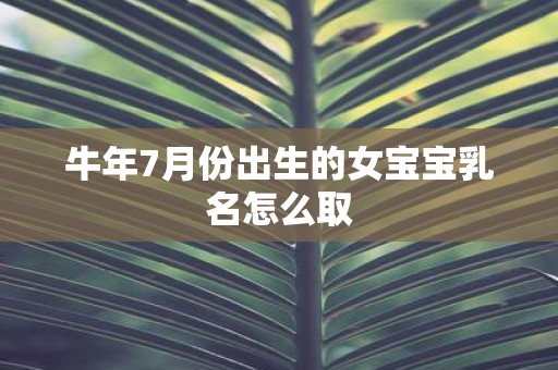 牛年7月份出生的女宝宝乳名怎么取