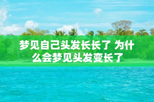 梦见自己头发长长了 为什么会梦见头发变长了