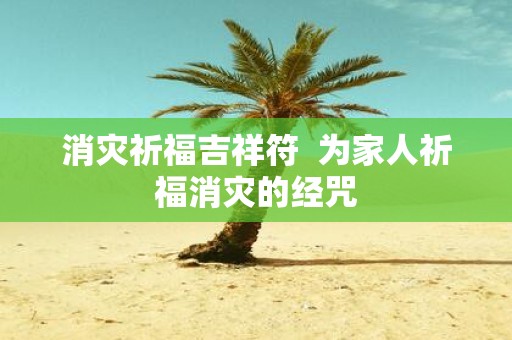 消灾祈福吉祥符 为家人祈福消灾的经咒