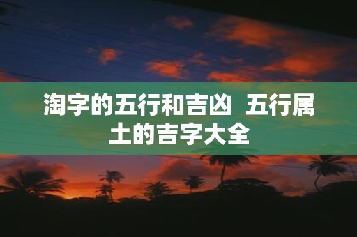 淘字的五行和吉凶 五行属土的吉字大全