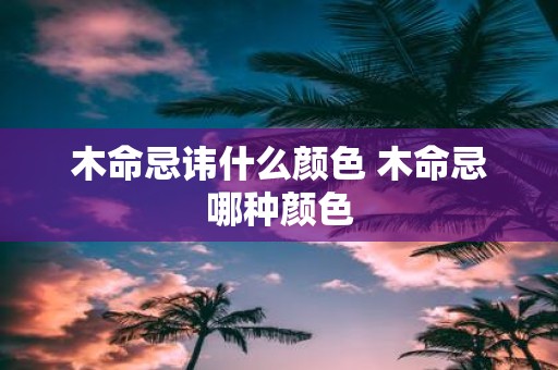 木命忌讳什么颜色 木命忌哪种颜色