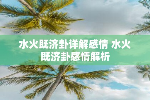水火既济卦详解感情 水火既济卦感情解析