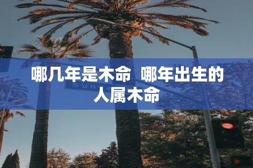 哪几年是木命 哪年出生的人属木命