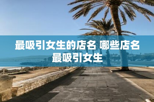 最吸引女生的店名 哪些店名最吸引女生