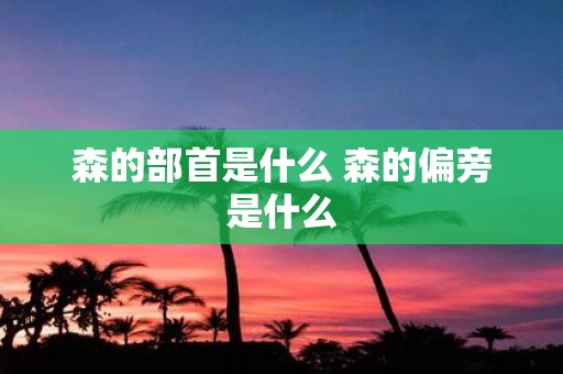 森的部首是什么 森的偏旁是什么