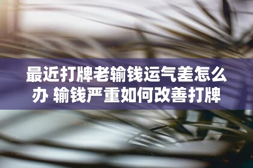 最近打牌老输钱运气差怎么办 输钱严重如何改善打牌运气