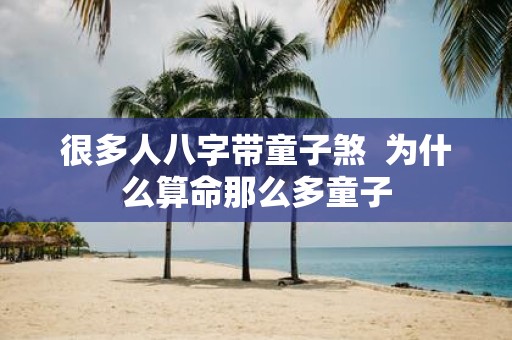 很多人八字带童子煞 为什么算命那么多童子