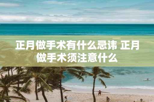 正月做手术有什么忌讳 正月做手术须注意什么