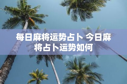 每日麻将运势占卜 今日麻将占卜运势如何