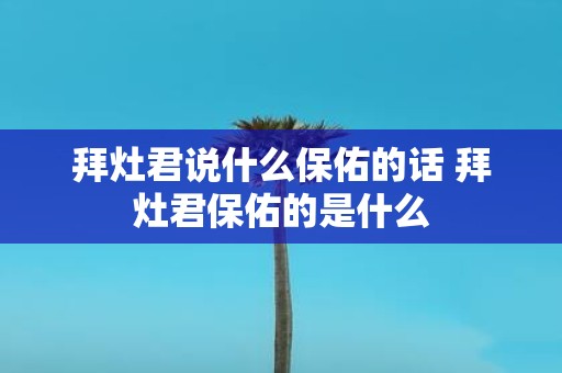 拜灶君说什么保佑的话 拜灶君保佑的是什么