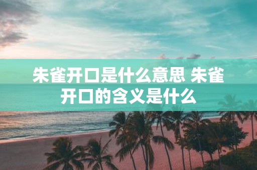 朱雀开口是什么意思 朱雀开口的含义是什么
