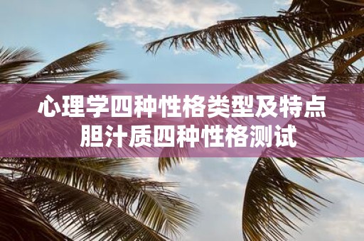 心理学四种性格类型及特点 胆汁质四种性格测试