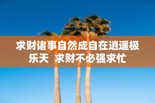 求财诸事自然成自在逍遥极乐天 求财不必强求忙