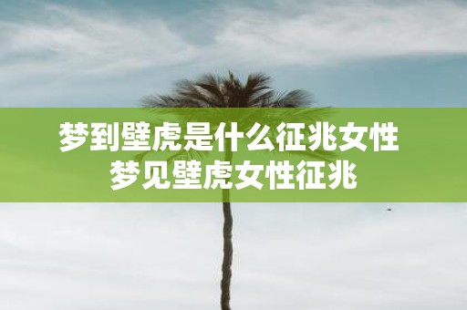 梦到壁虎是什么征兆女性 梦见壁虎女性征兆