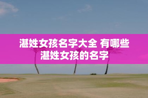 湛姓女孩名字大全 有哪些湛姓女孩的名字