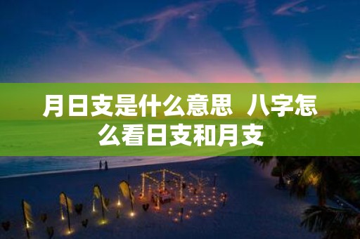 月日支是什么意思 八字怎么看日支和月支