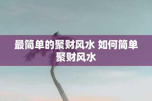 最简单的聚财风水 如何简单聚财风水